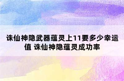 诛仙神隐武器蕴灵上11要多少幸运值 诛仙神隐蕴灵成功率